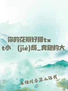 寶貝你的花瓣好甜txt小說結(jié)局