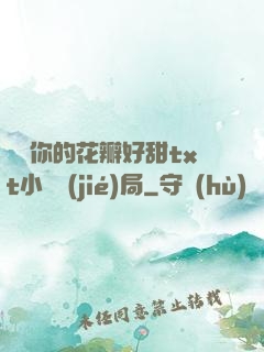 寶貝你的花瓣好甜txt小說結(jié)局