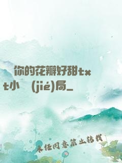 寶貝你的花瓣好甜txt小說結(jié)局