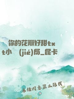 寶貝你的花瓣好甜txt小說結(jié)局