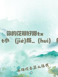 寶貝你的花瓣好甜txt小說結(jié)局