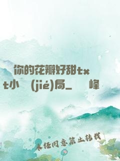 寶貝你的花瓣好甜txt小說結(jié)局