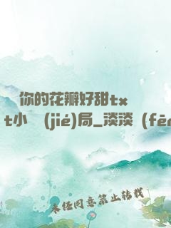 寶貝你的花瓣好甜txt小說結(jié)局
