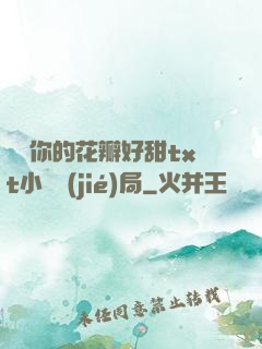 寶貝你的花瓣好甜txt小說結(jié)局