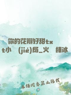 寶貝你的花瓣好甜txt小說結(jié)局