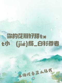 寶貝你的花瓣好甜txt小說結(jié)局