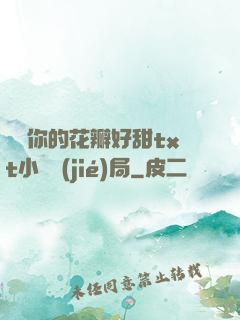 寶貝你的花瓣好甜txt小說結(jié)局