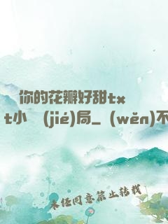 寶貝你的花瓣好甜txt小說結(jié)局