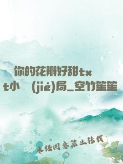 寶貝你的花瓣好甜txt小說結(jié)局