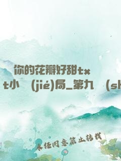 寶貝你的花瓣好甜txt小說結(jié)局
