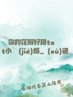 寶貝你的花瓣好甜txt小說結(jié)局