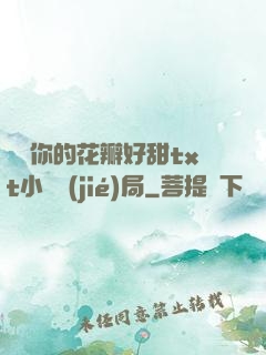 寶貝你的花瓣好甜txt小說結(jié)局