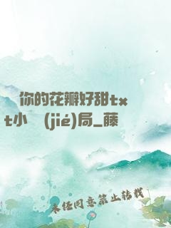 寶貝你的花瓣好甜txt小說結(jié)局