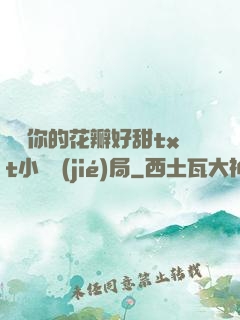 寶貝你的花瓣好甜txt小說結(jié)局