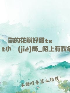 寶貝你的花瓣好甜txt小說結(jié)局