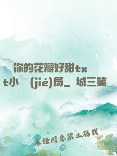 寶貝你的花瓣好甜txt小說結(jié)局