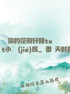 寶貝你的花瓣好甜txt小說結(jié)局