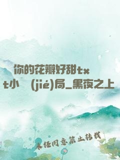 寶貝你的花瓣好甜txt小說結(jié)局