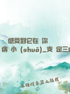 寶貝感受到它在愛你嗎病嬌小說(shuō)