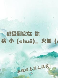 寶貝感受到它在愛你嗎病嬌小說(shuō)