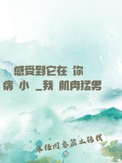 寶貝感受到它在愛你嗎病嬌小說