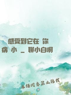 寶貝感受到它在愛你嗎病嬌小說