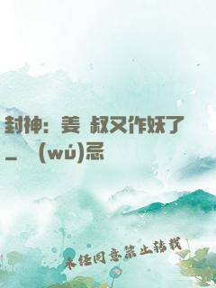 封神：姜師叔又作妖了