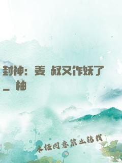 封神：姜師叔又作妖了
