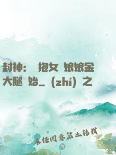 封神：從抱女媧娘娘金大腿開始