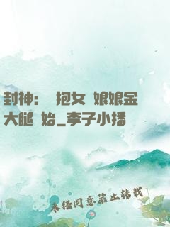 封神：從抱女媧娘娘金大腿開始
