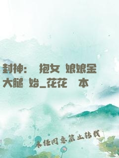 封神：從抱女媧娘娘金大腿開始