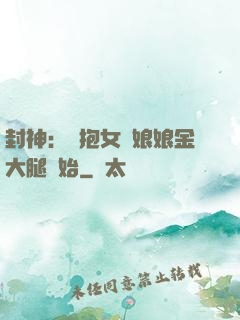 封神：從抱女媧娘娘金大腿開始
