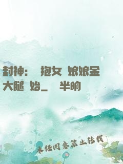 封神：從抱女媧娘娘金大腿開始
