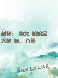 封神：從抱女媧娘娘金大腿開始