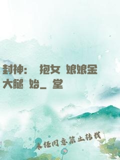 封神：從抱女媧娘娘金大腿開始