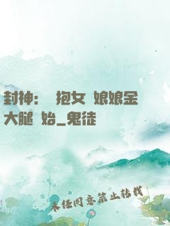 封神：從抱女媧娘娘金大腿開始