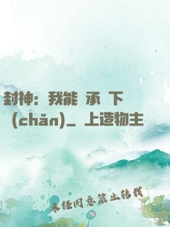 封神：我能繼承屬下遺產(chǎn)