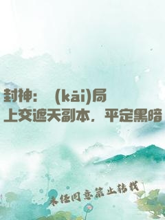 封神：開(kāi)局上交遮天副本，平定黑暗動(dòng)亂