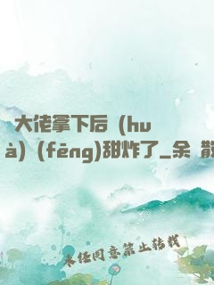 將大佬拿下后畫(huà)風(fēng)甜炸了