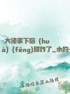 將大佬拿下后畫(huà)風(fēng)甜炸了