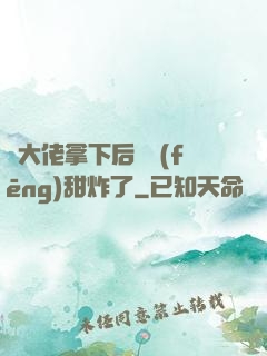 將大佬拿下后畫風(fēng)甜炸了