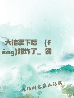 將大佬拿下后畫風(fēng)甜炸了