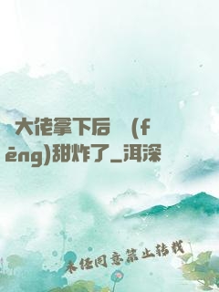 將大佬拿下后畫風(fēng)甜炸了