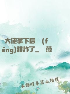 將大佬拿下后畫風(fēng)甜炸了