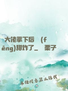 將大佬拿下后畫風(fēng)甜炸了