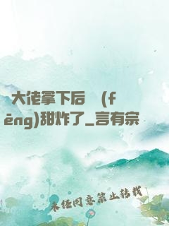 將大佬拿下后畫風(fēng)甜炸了