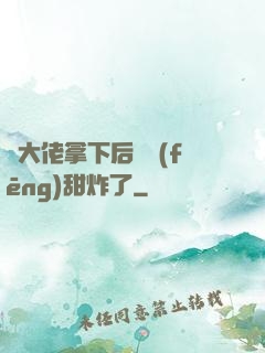 將大佬拿下后畫風(fēng)甜炸了