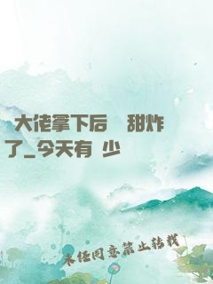 將大佬拿下后畫風甜炸了
