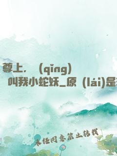 尊上，請(qǐng)別叫我小蛇妖
