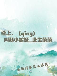 尊上，請(qǐng)別叫我小蛇妖